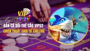 bắn cá đổi thẻ cào vip52