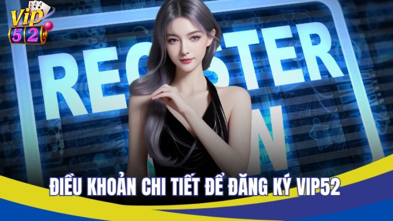 Điều khoản chi tiết để đăng ký tài khoản Vip52