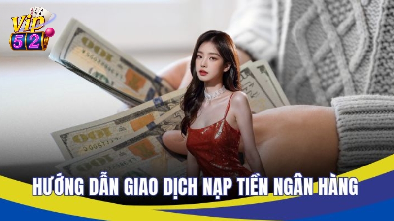 Hướng dẫn cách nạp tiền Vip52 qua ngân hàng đơn giản
